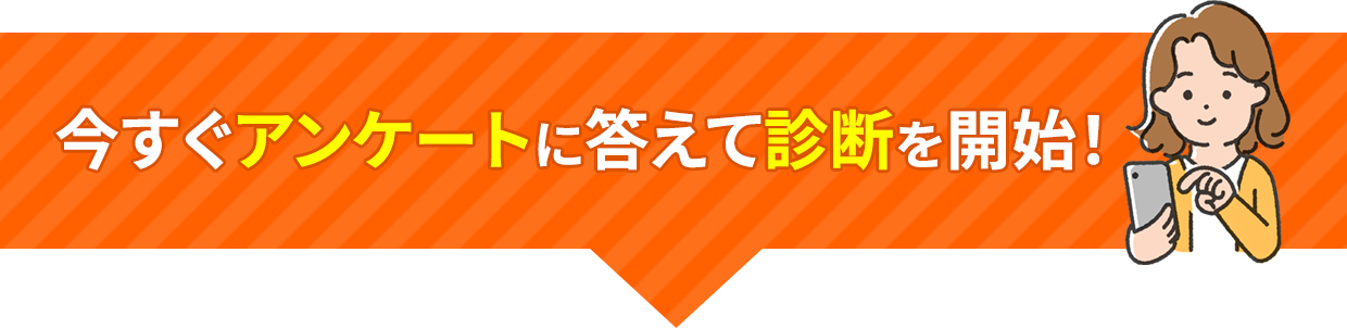 今すぐアンケートに答えて診断を開始！